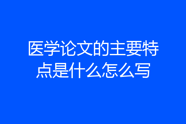 医学论文的主要特点是什么怎么写