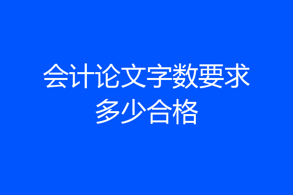 会计论文字数要求多少合格