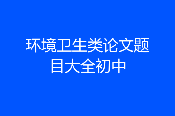 环境卫生类论文题目大全初中