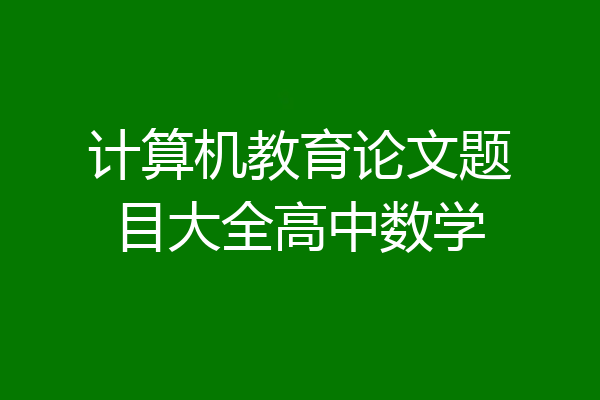 计算机教育论文题目大全高中数学