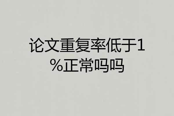 论文重复率低于1%正常吗吗