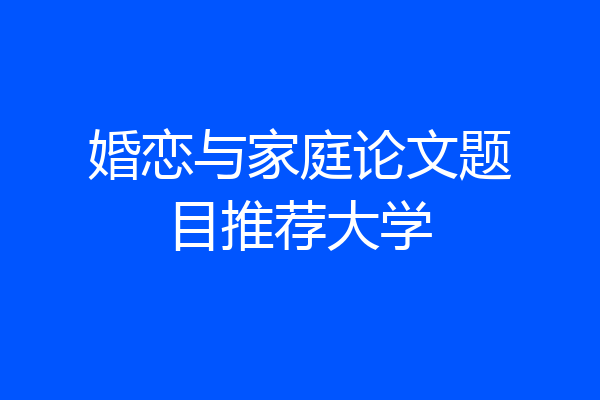 婚恋与家庭论文题目推荐大学