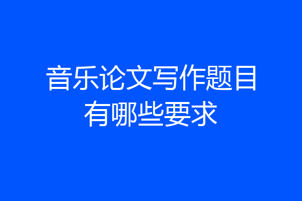 音乐论文写作题目有哪些要求
