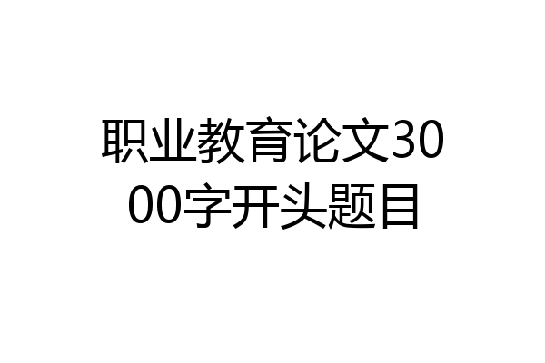 职业教育论文3000字开头题目