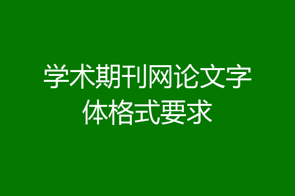 学术期刊网论文字体格式要求