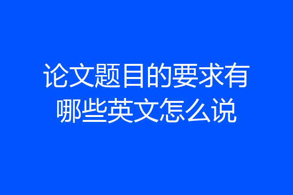 论文题目的要求有哪些英文怎么说