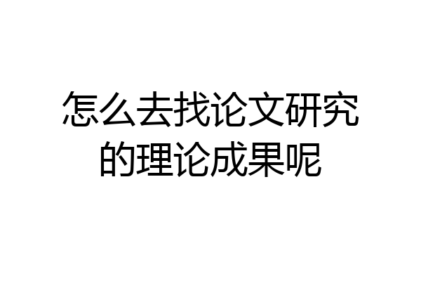 怎么去找论文研究的理论成果呢