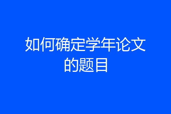 如何确定学年论文的题目