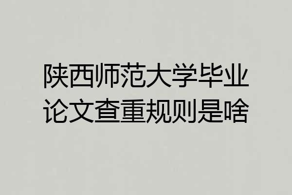 陕西师范大学毕业论文查重规则是啥