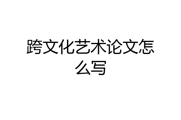 跨文化艺术论文怎么写