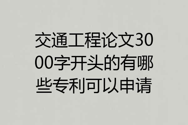 交通工程论文3000字开头的有哪些专利可以申请