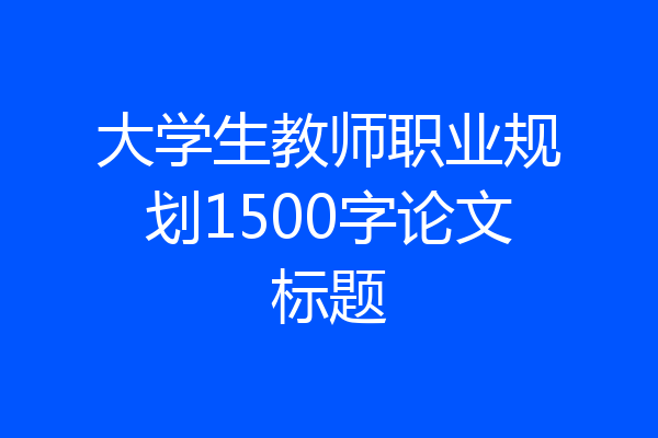大学生教师职业规划1500字论文标题