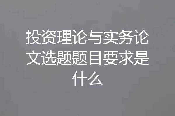 投资理论与实务论文选题题目要求是什么