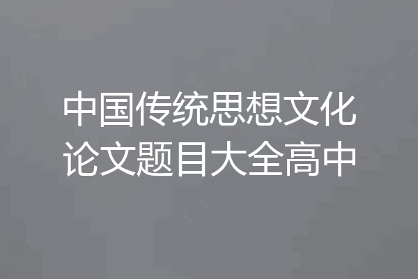 中国传统思想文化论文题目大全高中