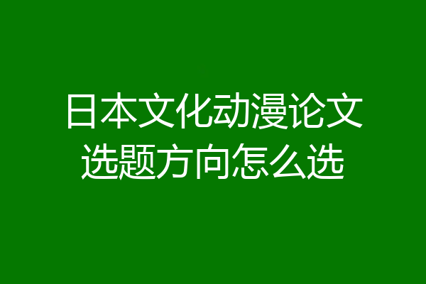 日本文化动漫论文选题方向怎么选