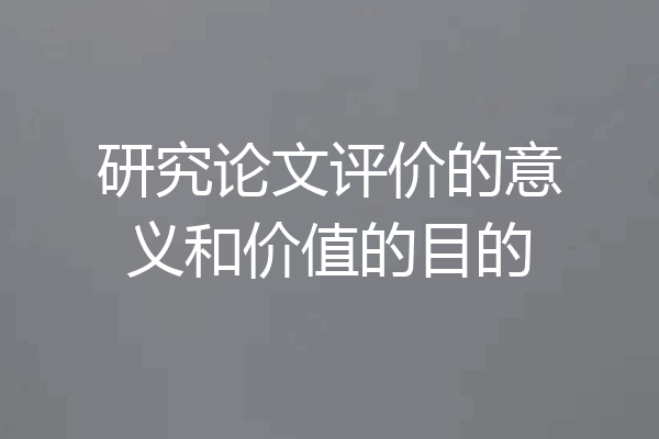 研究论文评价的意义和价值的目的