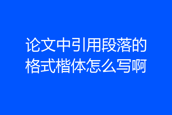 论文中引用段落的格式楷体怎么写啊