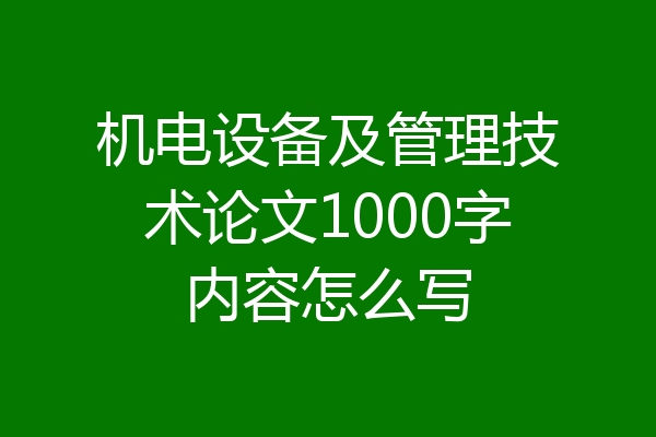 机电设备及管理技术论文1000字内容怎么写