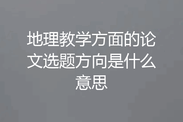 地理教学方面的论文选题方向是什么意思