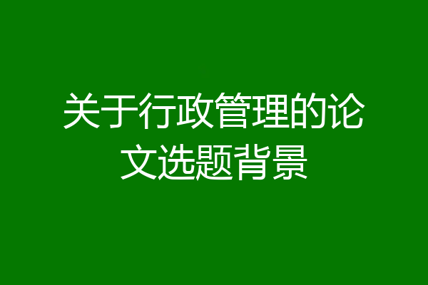 关于行政管理的论文选题背景