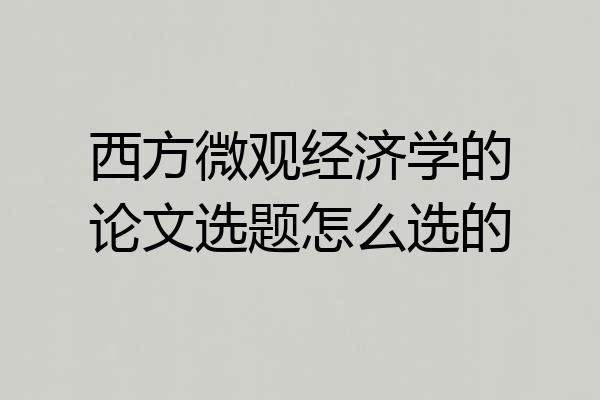 西方微观经济学的论文选题怎么选的