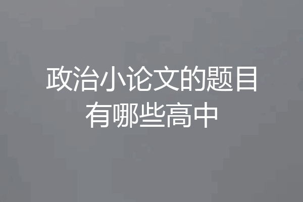 政治小论文的题目有哪些高中