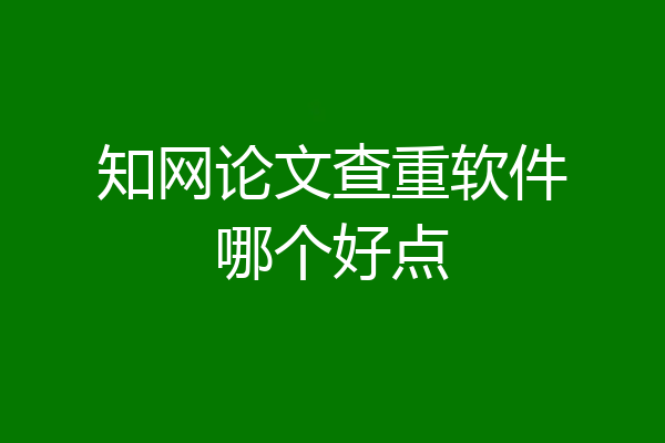 知网论文查重软件哪个好点
