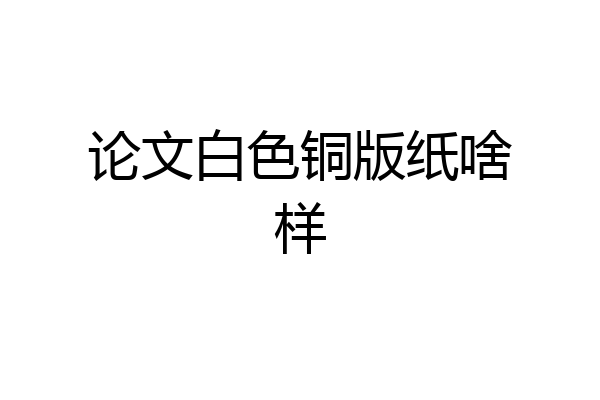 论文白色铜版纸啥样