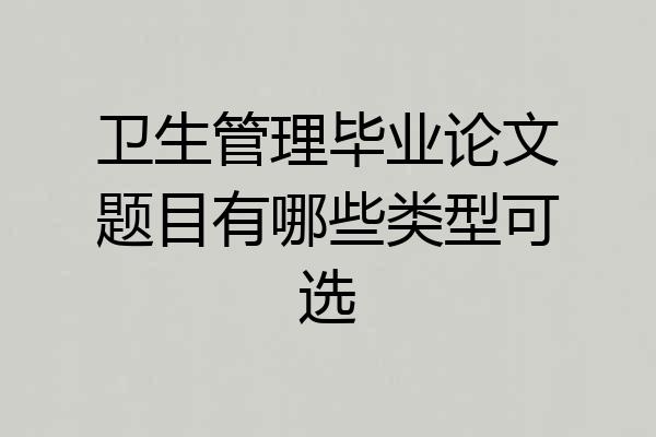 卫生管理毕业论文题目有哪些类型可选