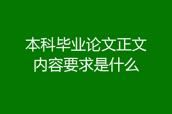 本科毕业论文正文内容要求是什么