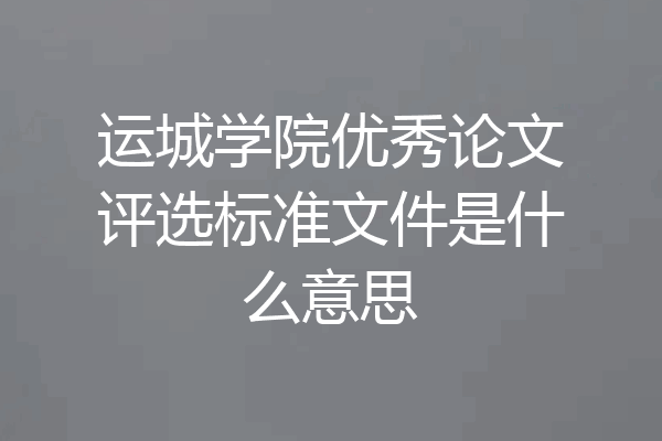运城学院优秀论文评选标准文件是什么意思