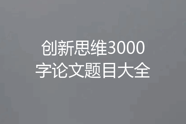 创新思维3000字论文题目大全