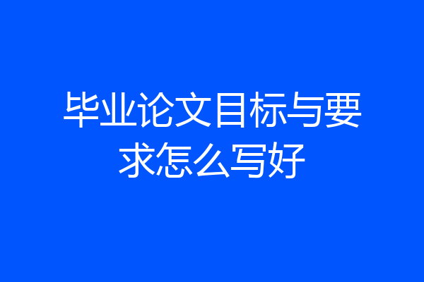 毕业论文目标与要求怎么写好