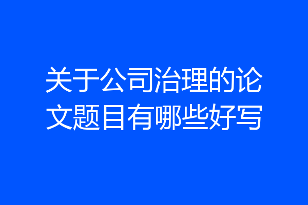关于公司治理的论文题目有哪些好写