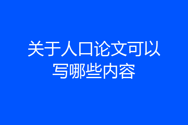 关于人口论文可以写哪些内容