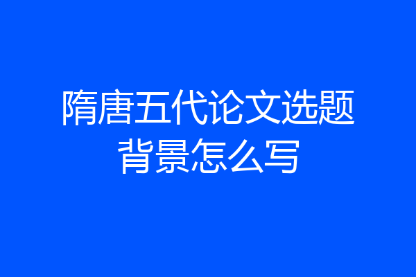 隋唐五代论文选题背景怎么写