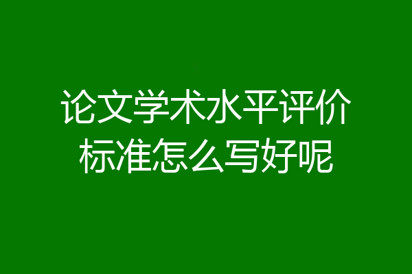 论文学术水平评价标准怎么写好呢