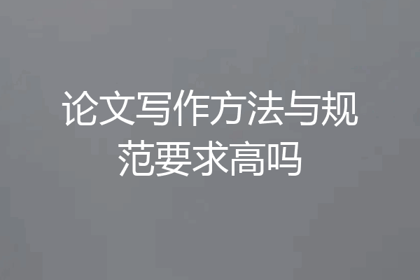 论文写作方法与规范要求高吗