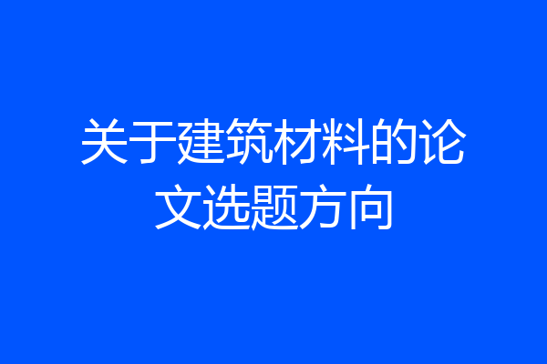 关于建筑材料的论文选题方向