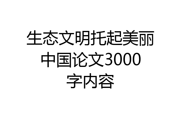 生态文明托起美丽中国论文3000字内容