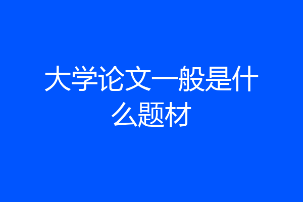 大学论文一般是什么题材
