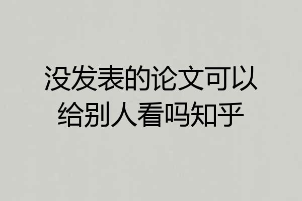 没发表的论文可以给别人看吗知乎