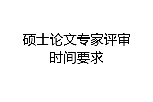 硕士论文专家评审时间要求