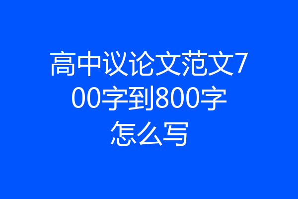 高中议论文范文700字到800字怎么写