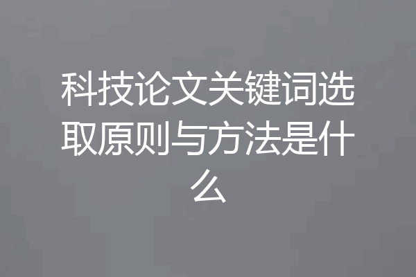 科技论文关键词选取原则与方法是什么