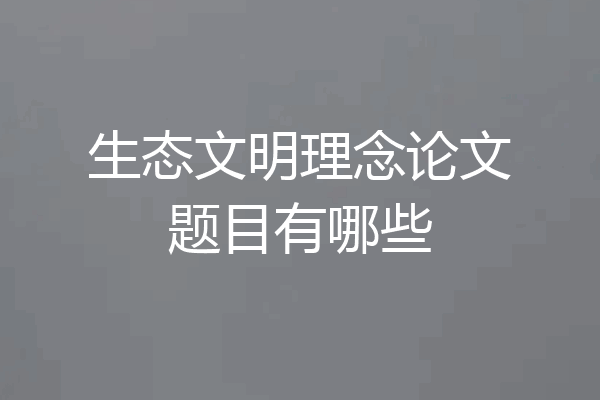 生态文明理念论文题目有哪些