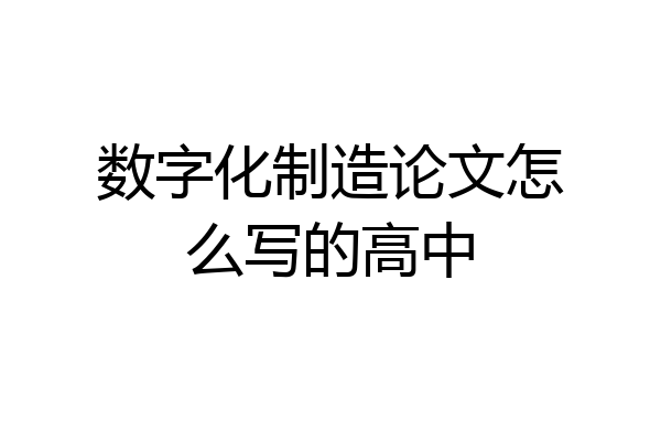 数字化制造论文怎么写的高中