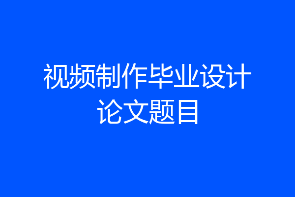 视频制作毕业设计论文题目