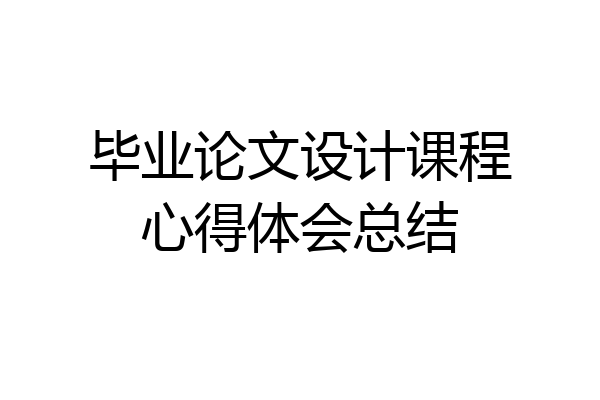 毕业论文设计课程心得体会总结