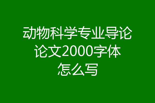 动物科学专业导论论文2000字体怎么写